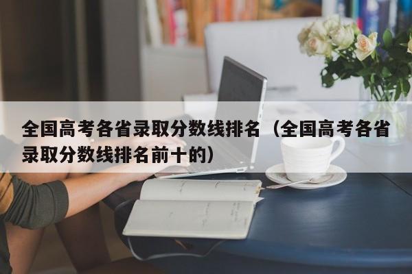 全国高考各省录取分数线排名（全国高考各省录取分数线排名前十的）