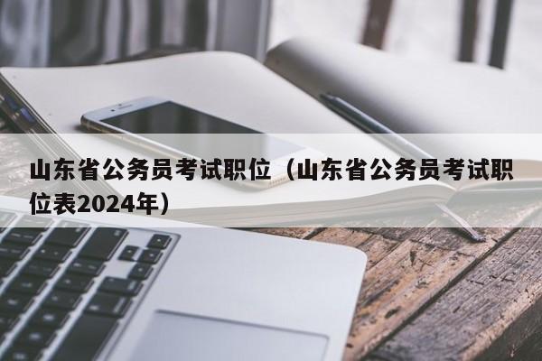 山东省公务员考试职位（山东省公务员考试职位表2024年）