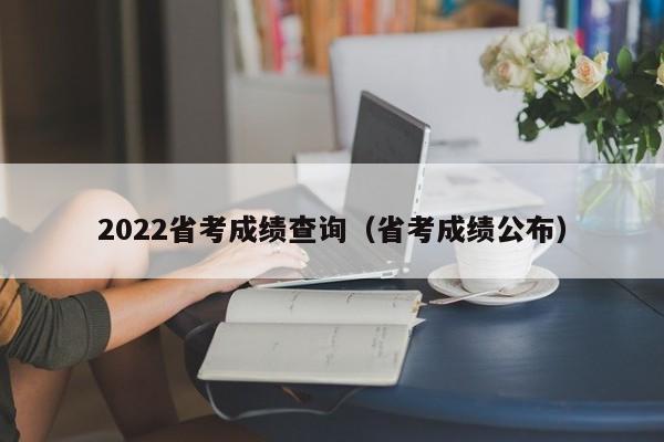 2022省考成绩查询（省考成绩公布）