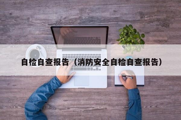 自检自查报告（消防安全自检自查报告）