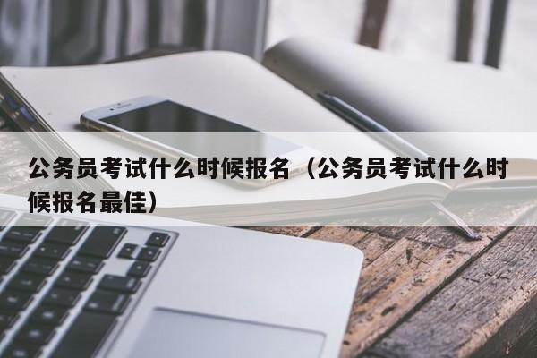 公务员考试什么时候报名（公务员考试什么时候报名最佳）