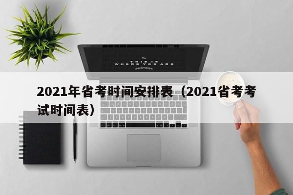 2021年省考时间安排表（2021省考考试时间表）