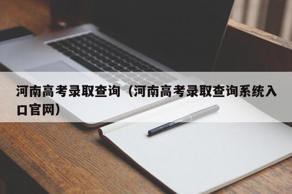 河南高考录取查询（河南高考录取查询系统入口官网）