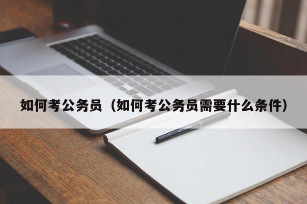 如何考公务员（如何考公务员需要什么条件）