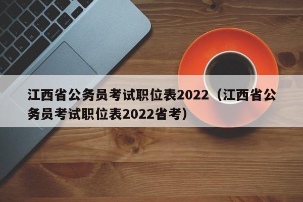 江西省公务员考试职位表2022（江西省公务员考试职位表2022省考）