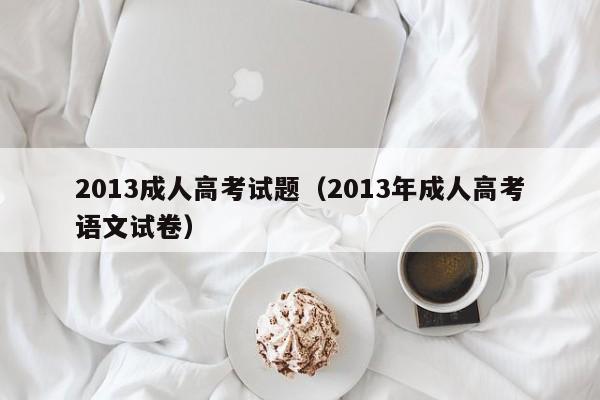 2013成人高考试题（2013年成人高考语文试卷）