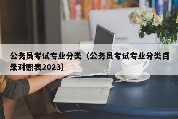 公务员考试专业分类（公务员考试专业分类目录对照表2023）