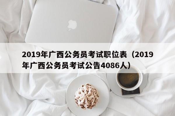 2019年广西公务员考试职位表（2019年广西公务员考试公告4086人）