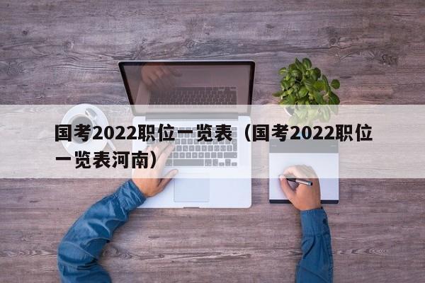 国考2022职位一览表（国考2022职位一览表河南）