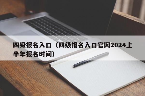 四级报名入口（四级报名入口官网2024上半年报名时间）