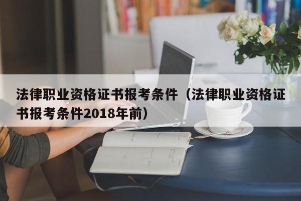 法律职业资格证书报考条件（法律职业资格证书报考条件2018年前）