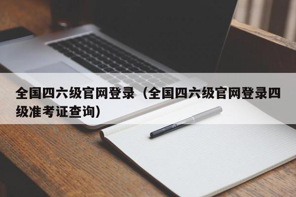 全国四六级官网登录（全国四六级官网登录四级准考证查询）