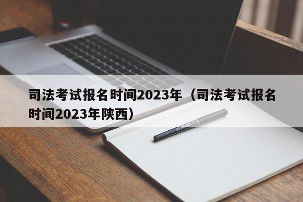 司法考试报名时间2023年（司法考试报名时间2023年陕西）