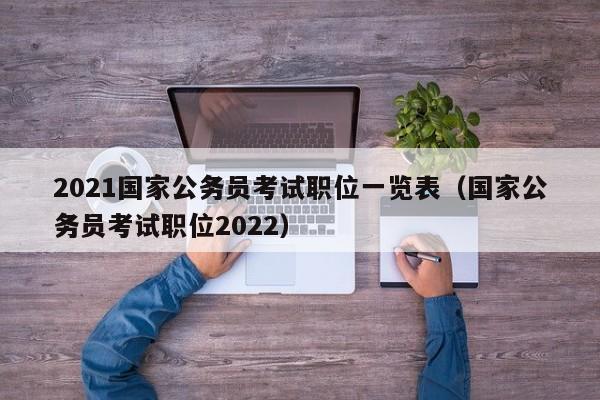 2021国家公务员考试职位一览表（国家公务员考试职位2022）