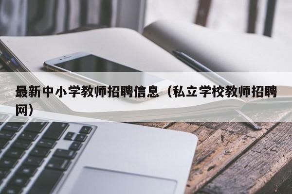 最新中小学教师招聘信息（私立学校教师招聘网）