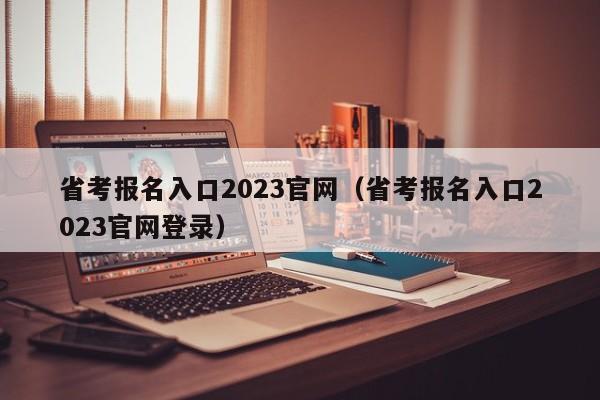 省考报名入口2023官网（省考报名入口2023官网登录）