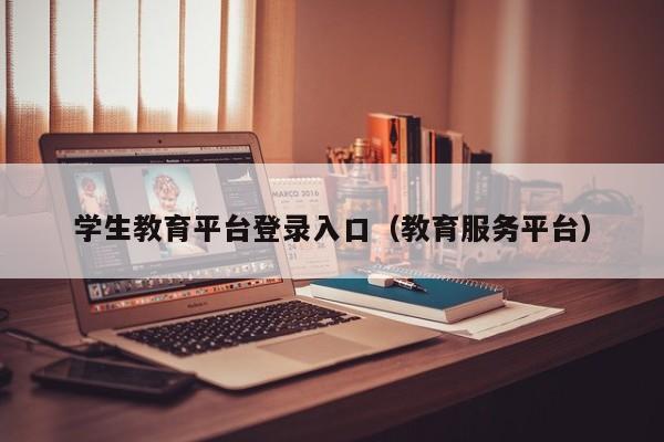 学生教育平台登录入口（教育服务平台）