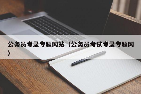 公务员考录专题网站（公务员考试考录专题网）