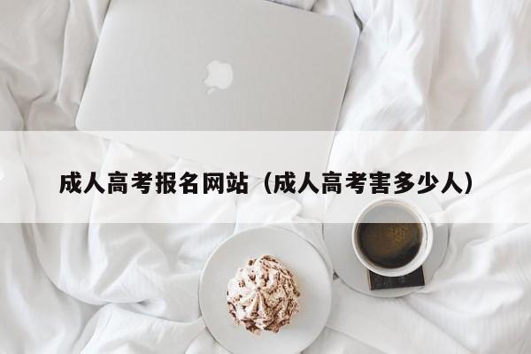 成人高考报名网站（成人高考害多少人）