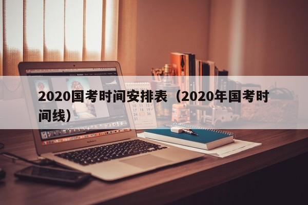 2020国考时间安排表（2020年国考时间线）