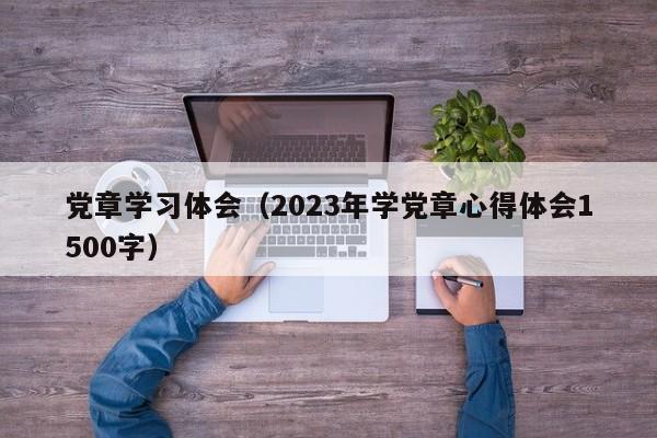 党章学习体会（2023年学党章心得体会1500字）