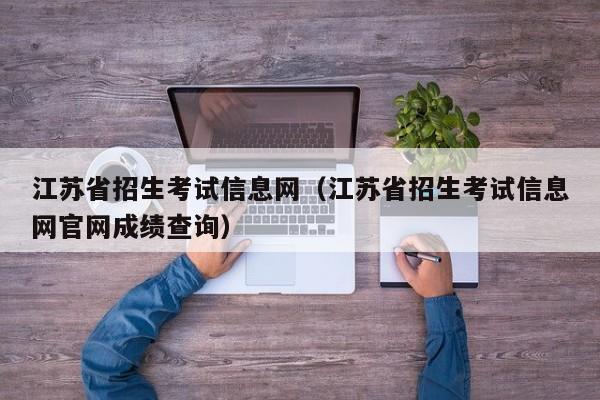 江苏省招生考试信息网（江苏省招生考试信息网官网成绩查询）