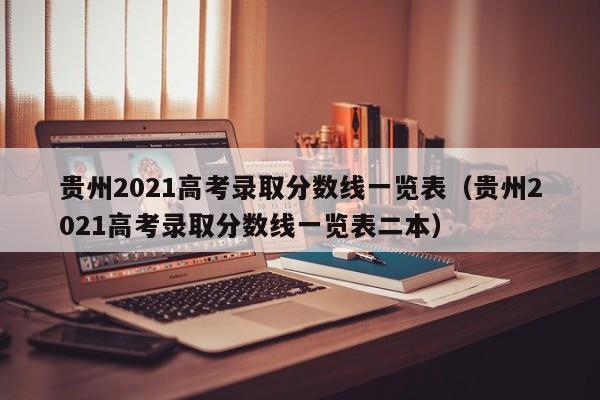 贵州2021高考录取分数线一览表（贵州2021高考录取分数线一览表二本）