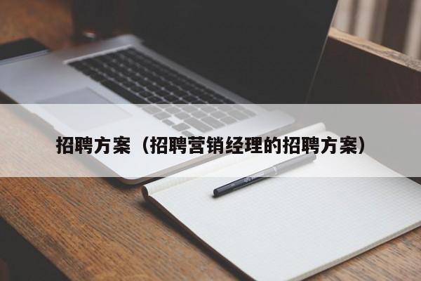 招聘方案（招聘营销经理的招聘方案）