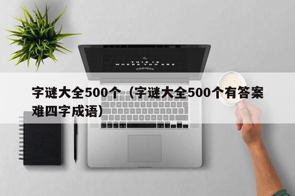 字谜大全500个（字谜大全500个有答案难四字成语）