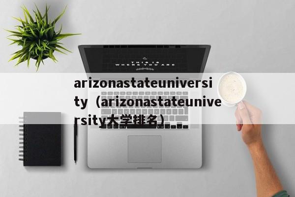 arizonastateuniversity（arizonastateuniversity大学排名）