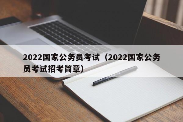 2022国家公务员考试（2022国家公务员考试招考简章）