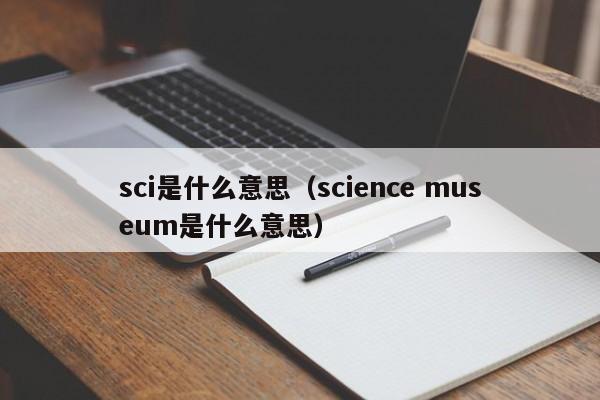 sci是什么意思（science museum是什么意思）