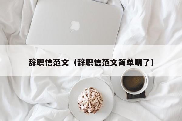 辞职信范文（辞职信范文简单明了）