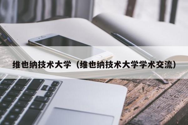 维也纳技术大学（维也纳技术大学学术交流）