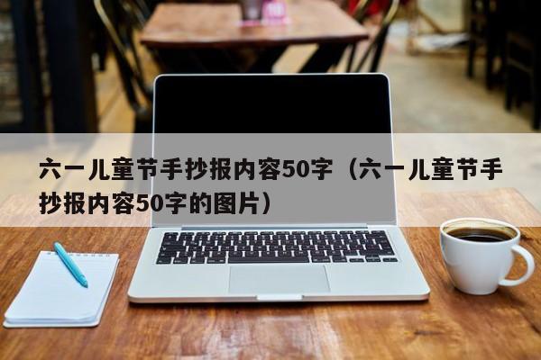 六一儿童节手抄报内容50字（六一儿童节手抄报内容50字的图片）