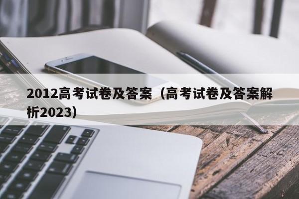 2012高考试卷及答案（高考试卷及答案解析2023）