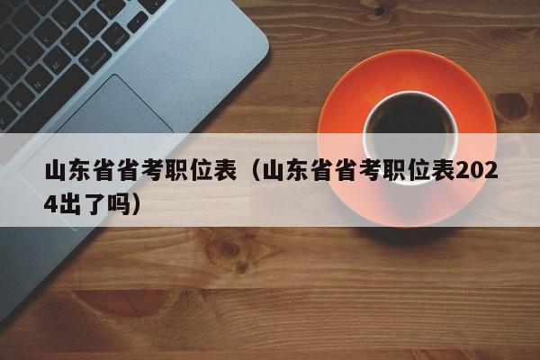 山东省省考职位表（山东省省考职位表2024出了吗）