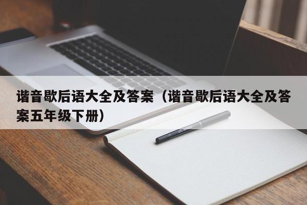 谐音歇后语大全及答案（谐音歇后语大全及答案五年级下册）