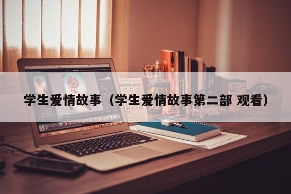 学生爱情故事（学生爱情故事第二部 观看）