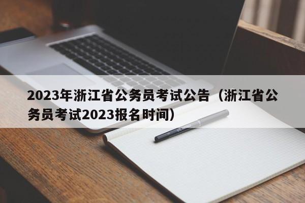 2023年浙江省公务员考试公告（浙江省公务员考试2023报名时间）