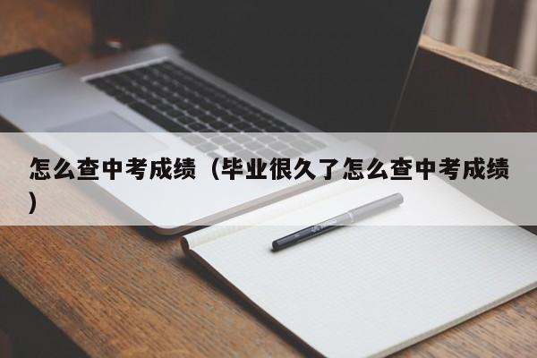 怎么查中考成绩（毕业很久了怎么查中考成绩）