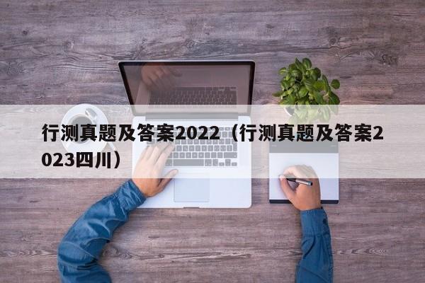 行测真题及答案2022（行测真题及答案2023四川）