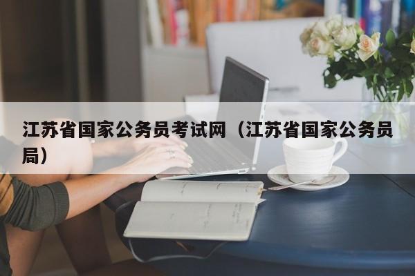 江苏省国家公务员考试网（江苏省国家公务员局）