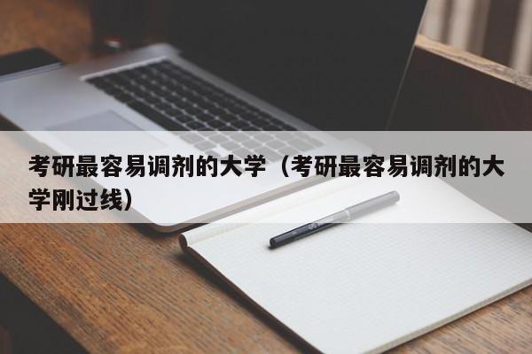 考研最容易调剂的大学（考研最容易调剂的大学刚过线）