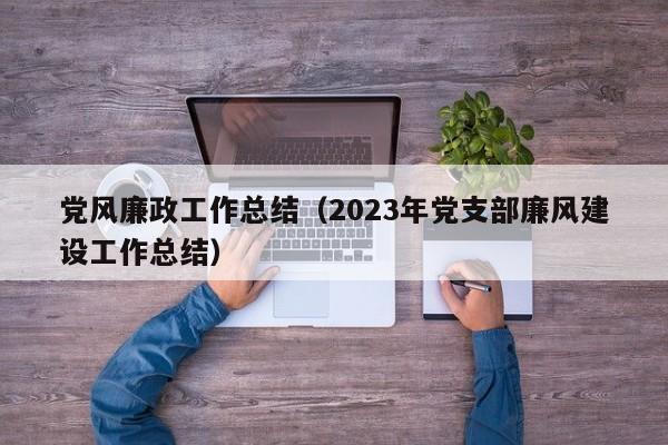 党风廉政工作总结（2023年党支部廉风建设工作总结）