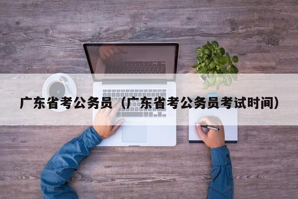 广东省考公务员（广东省考公务员考试时间）