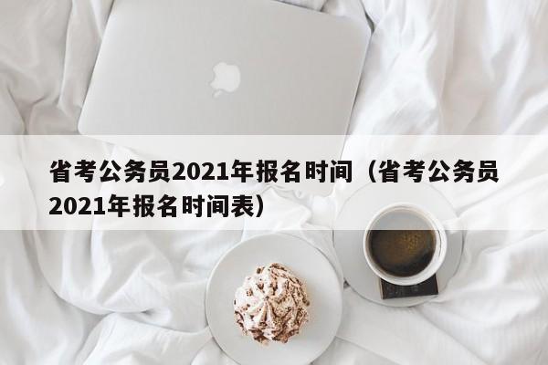 省考公务员2021年报名时间（省考公务员2021年报名时间表）