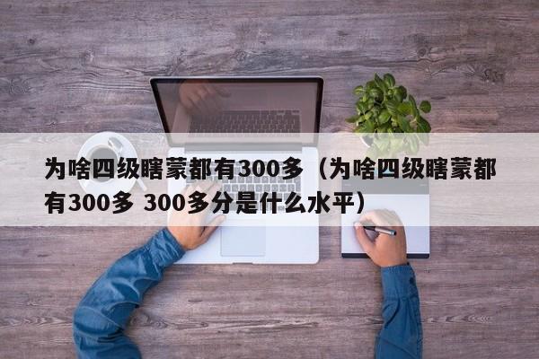 为啥四级瞎蒙都有300多（为啥四级瞎蒙都有300多 300多分是什么水平）