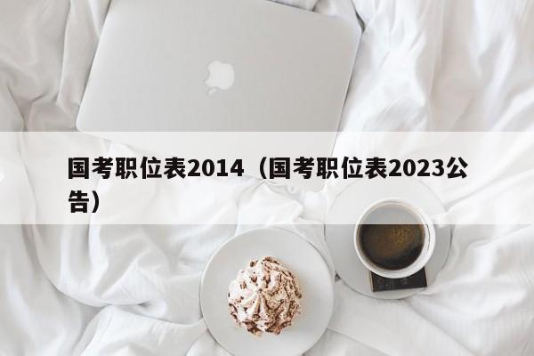 国考职位表2014（国考职位表2023公告）