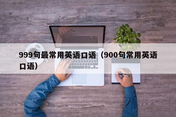 999句最常用英语口语（900句常用英语口语）